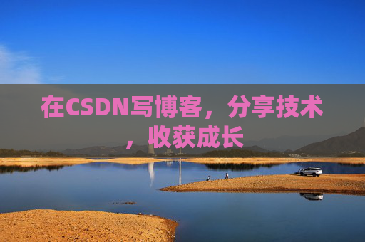 在CSDN写博客,分享技术,收获成长